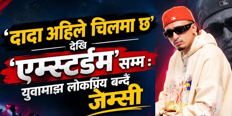 ‘दादा अहिले चिलमा छ’देखि ‘एम्स्टर्डम’सम्म : युवामाझ लोकप्रिय बन्दै र्यापर जेम्सी